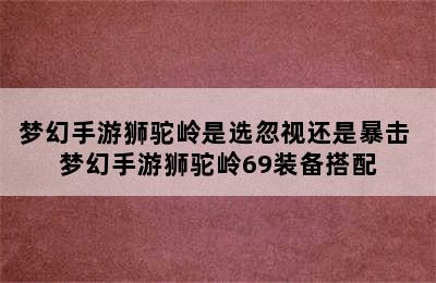 梦幻手游狮驼岭是选忽视还是暴击 梦幻手游狮驼岭69装备搭配